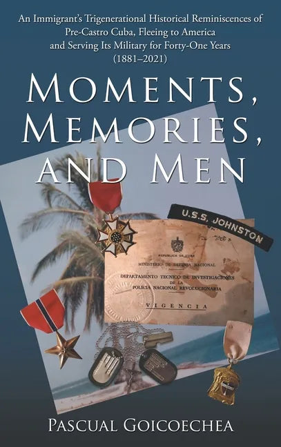 Moments, Memories, and Men: An Immigrant's Trigenerational Historical Reminiscences of Pre-Castro Cuba, Fleeing to America and Serving Its Militar - Hardcover