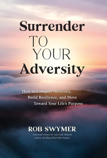 Surrender to Your Adversity: How to Conquer Adversity, Build Resilience, and Move Toward Your Life's Purpose - Hardcover