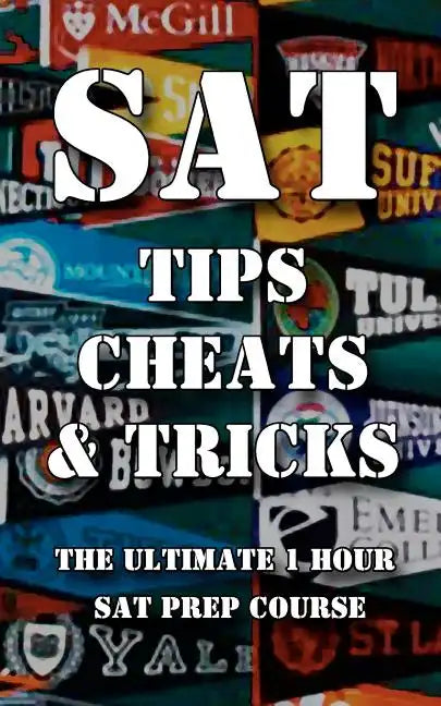 SAT Tips Cheats & Tricks - The Ultimate 1 Hour SAT Prep Course: Last Minute Tactics To Increase Your Score and Get Into The College Of Your Choice! - Paperback