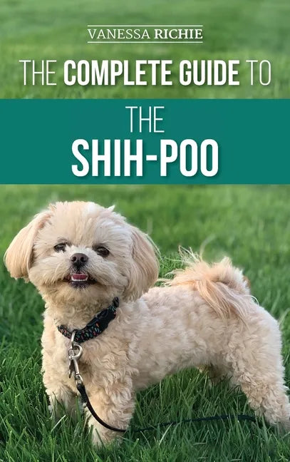 The Complete Guide to the Shih-Poo: Finding, Raising, Training, Feeding, Socializing, and Loving Your New Shih-Poo Puppy - Hardcover