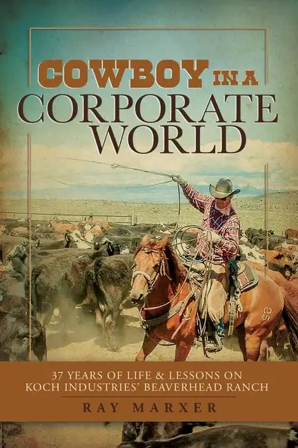 Cowboy in a Corporate World: 37 Years of Life & Lessons on Koch Industries Beaverhead Ranch - Paperback