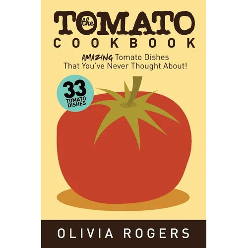 The Tomato Cookbook (2nd Edition): 33 Amazing Tomato Dishes That You've Never Thought About! - Paperback
