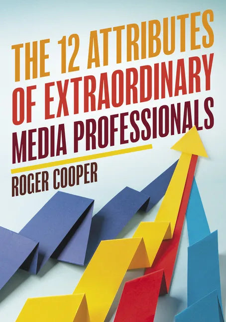 The 12 Attributes of Extraordinary Media Professionals - Hardcover
