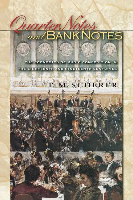 Quarter Notes and Bank Notes: The Economics of Music Composition in the Eighteenth and Nineteenth Centuries - Paperback