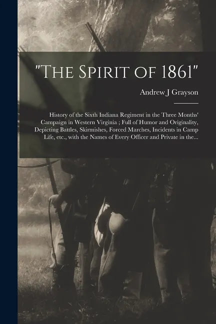 "The Spirit of 1861": History of the Sixth Indiana Regiment in the Three Months' Campaign in Western Virginia; Full of Humor and Originality - Paperback