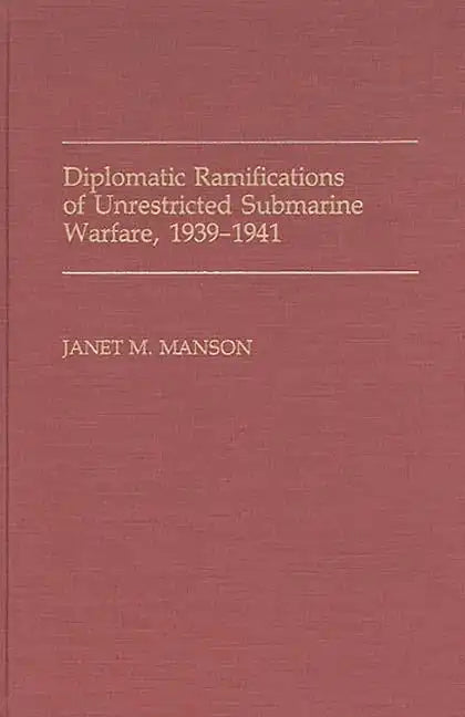 Diplomatic Ramifications of Unrestricted Submarine Warfare, 1939-1941 - Hardcover