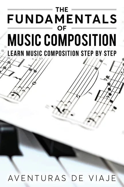 The Fundamentals of Music Composition: Learn Music Composition Step by Step - Paperback