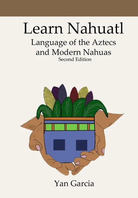 Learn Nahuatl, Language of the Aztecs and Modern Nahuas: Second Edition - Paperback