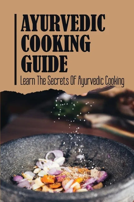 Ayurvedic Cooking Guide: Learn The Secrets Of Ayurvedic Cooking - Paperback