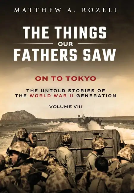 On to Tokyo: The Things Our Fathers Saw-The Untold Stories of the World War II Generation-Volume VIII - Hardcover