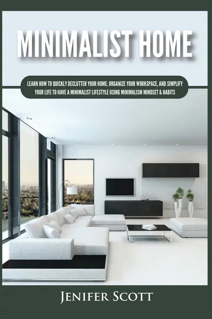 Minimalist Home: Learn How to Quickly Declutter Your Home, Organize Your Workspace, and Simplify Your Life to Have a Minimalist Lifesty - Paperback