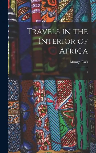 Travels in the Interior of Africa: 1 - Hardcover