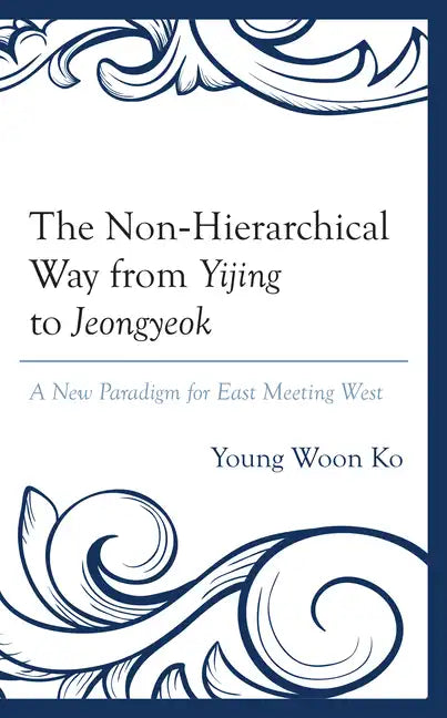 The Non-Hierarchical Way from Yijing to Jeongyeok: A New Paradigm for East Meeting West - Hardcover