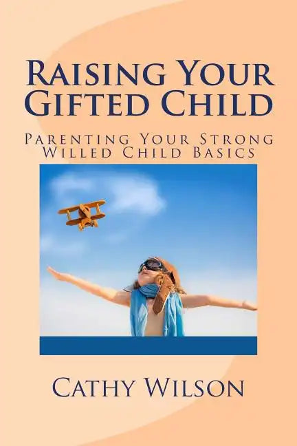 Raising Your Gifted Child: Parenting Your Strong Willed Child Basics - Paperback