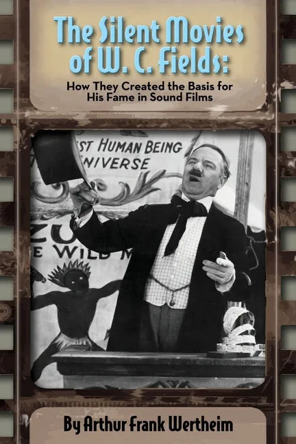 The Silent Movies of W. C. Fields: How They Created The Basis for His Fame in Sound Films - Paperback