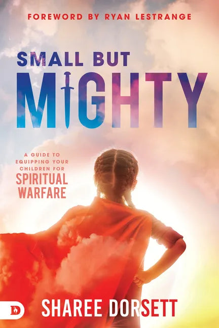 Small But Mighty: A Guide to Equipping Your Children for Spiritual Warfare - Paperback