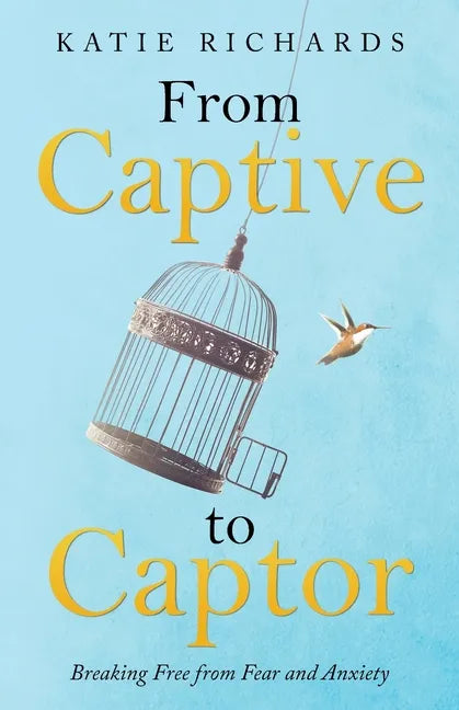 From Captive to Captor: Breaking Free from Fear and Anxiety - Paperback