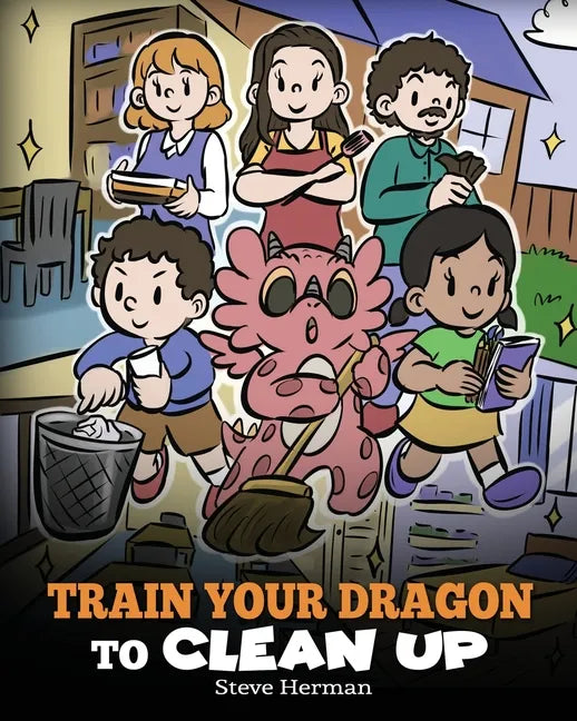 Train Your Dragon to Clean Up: A Story to Teach Kids to Clean Up Their Own Messes and Pick Up After Themselves - Paperback