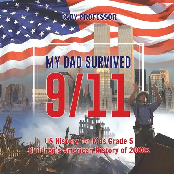 My Dad Survived 9/11! - US History for Kids Grade 5 Children's American History of 2000s - Paperback
