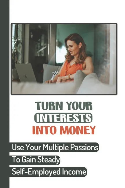 Turn Your Interests Into Money: Use Your Multiple Passions To Gain Steady Self-Employed Income: Carving A Niche - Paperback