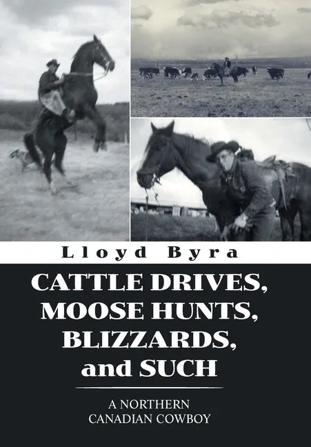 Cattle Drives, Moose Hunts, Blizzards, and Such: A Northern Canadian Cowboy - Hardcover