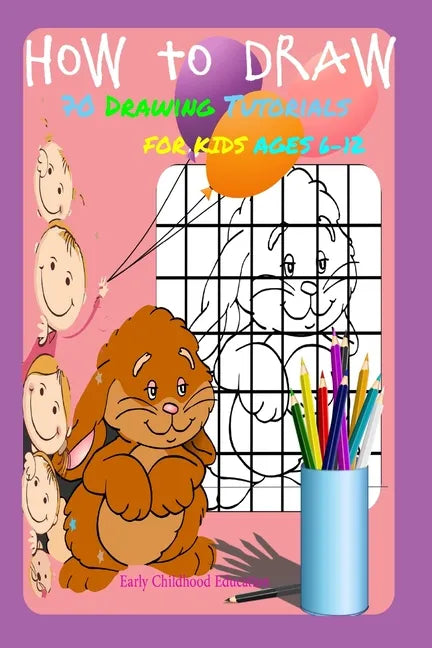 HOW TO DRAW 70 DRAWING TUTORIALS FOR KIDS AGES 6-12 Early Childhood Education: Drawing and Activity Book - Paperback