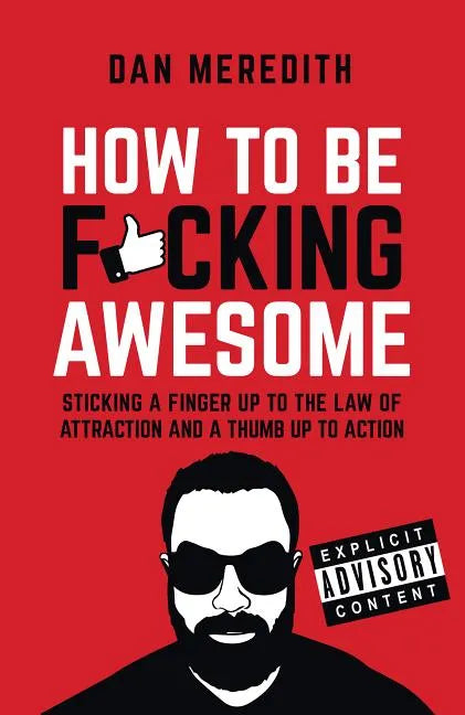 How to Be F*cking Awesome: Sticking a Finger Up to the Law of Attraction and a Thumb Up to Action - Paperback