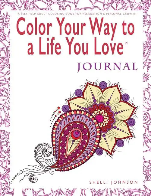 Color Your Way To A Life You Love: Journal (A Self-Help Adult Coloring Book for Relaxation and Personal Growth) - Paperback