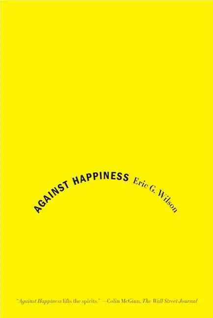 Against Happiness: In Praise of Melancholy - Paperback