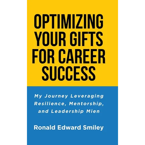 Optimizing Your Gifts for Career Success: My Journey Leveraging Resilience, Mentorship, and Leadership Mien - Hardcover