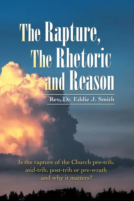 The Rapture, the Rhetoric and Reason: Is the Rapture of the Church Pre-Trib, Mid-Trib, Post-Trib or Pre-Wrath and Why It Matters? - Paperback