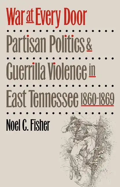 War at Every Door: Partisan Politics and Guerilla Violence in East Tennessee, 1860-1869 - Paperback