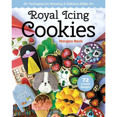 Royal Icing Cookies: 45+ Techniques for Stunning & Delicious Edible Art - Paperback