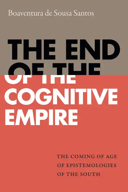The End of the Cognitive Empire: The Coming of Age of Epistemologies of the South - Hardcover