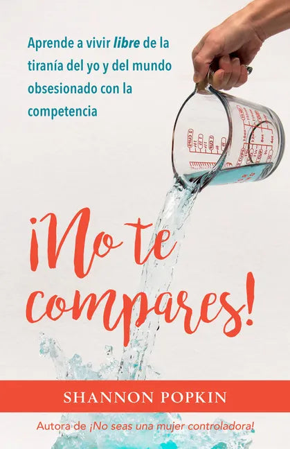 ¡No Te Compares!: Aprende a Vivir Libre de la Tiranía del Yo Y del Mundo Obsesionado Con La Competencia - Paperback