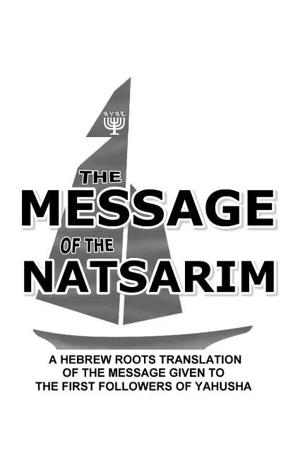 Message Of The Natsarim: A Hebrew Roots Translation Of The Message Given To The First Followers Of Yahusha - Paperback