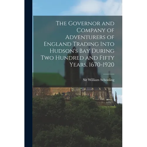 The Governor and Company of Adventurers of England Trading Into Hudson's Bay During two Hundred and Fifty Years, 1670-1920 - Paperback