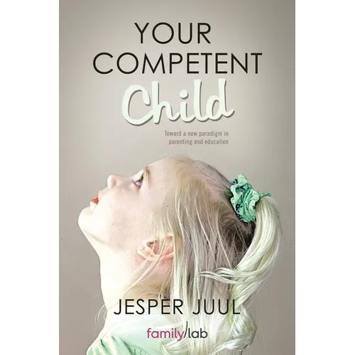 Your Competent Child: Toward a New Paradigm in Parenting and Education - Paperback
