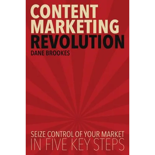 Content Marketing Revolution: Seize Control of Your Market in Five Key Steps - Paperback