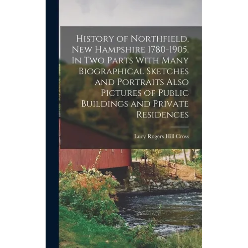 History of Northfield, New Hampshire 1780-1905. In two Parts With Many Biographical Sketches and Portraits Also Pictures of Public Buildings and Priva - Hardcover