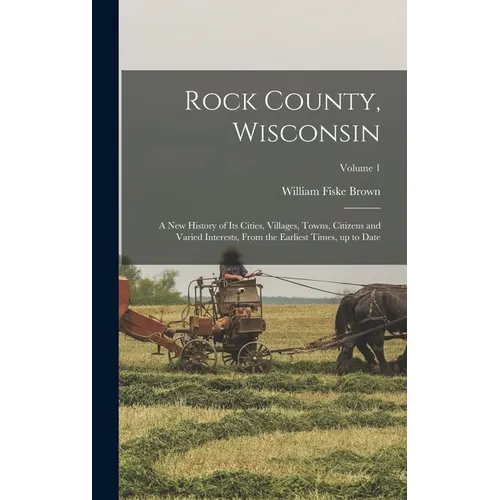 Rock County, Wisconsin; a new History of its Cities, Villages, Towns, Citizens and Varied Interests, From the Earliest Times, up to Date; Volume 1 - Hardcover