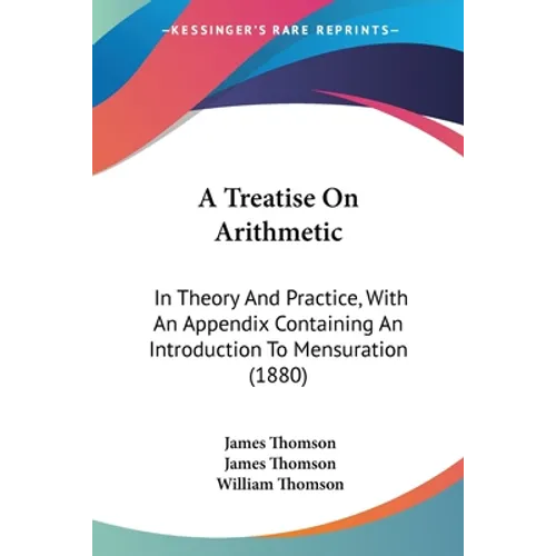 A Treatise On Arithmetic: In Theory And Practice, With An Appendix Containing An Introduction To Mensuration (1880) - Paperback