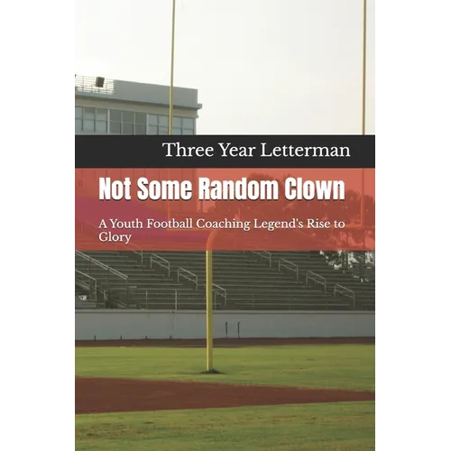 Not Some Random Clown: A Youth Football Coaching Legend's Rise to Glory - Paperback