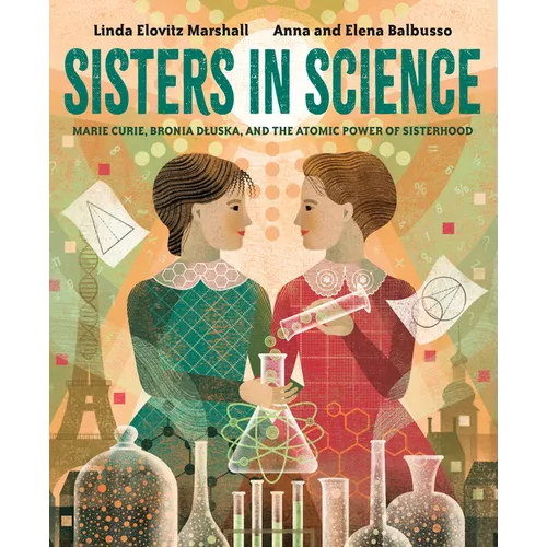 Sisters in Science: Marie Curie, Bronia Dluska, and the Atomic Power of Sisterhood - Hardcover