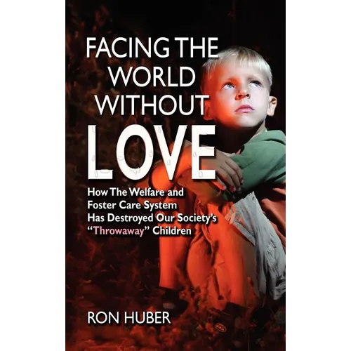 Facing the World Without Love, How the Welfare and Foster Care System Has Destroyed Our Society's Throwaway Children - Hardcover