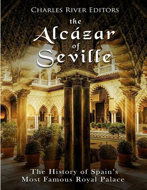 The Alcázar of Seville: The History of Spain's Most Famous Royal Palace - Paperback