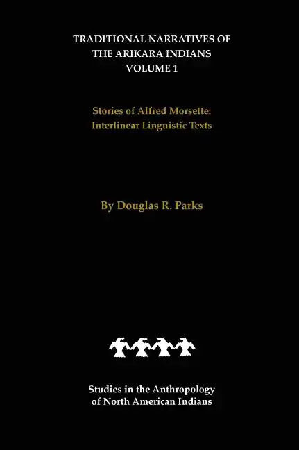 Traditional Narratives of the Arikara Indians (Interlinear Translations) Volume 1: Stories of Alfred Morsette - Hardcover