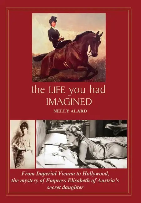 The Life You Had Imagined: From Imperial Vienna to Hollywood, the mystery of Empress Elisabeth of Austria's secret daughter - Hardcover