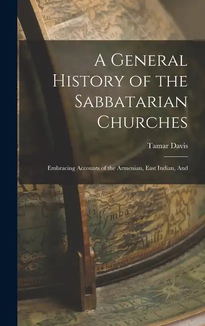A General History of the Sabbatarian Churches; Embracing Accounts of the Armenian, East Indian, And - Hardcover