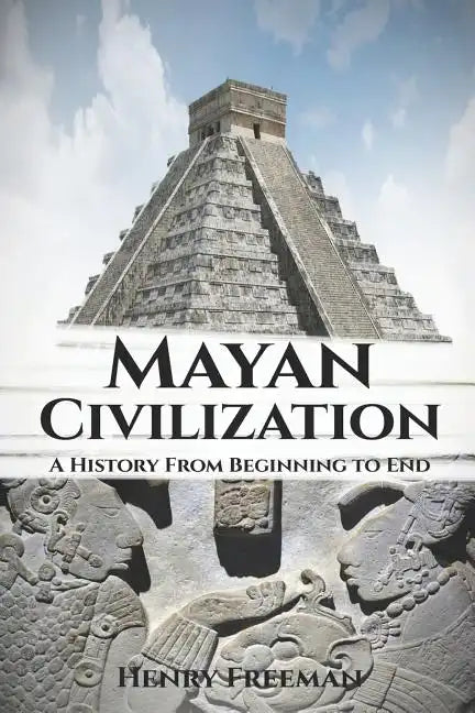 Mayan Civilization: A History From Beginning to End - Paperback